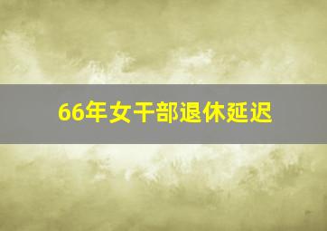 66年女干部退休延迟