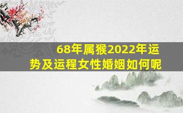 68年属猴2022年运势及运程女性婚姻如何呢