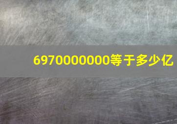 6970000000等于多少亿