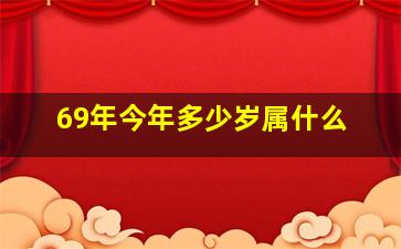 69年今年多少岁属什么