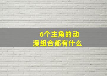 6个主角的动漫组合都有什么