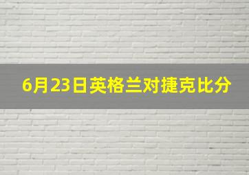 6月23日英格兰对捷克比分