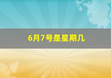 6月7号是星期几