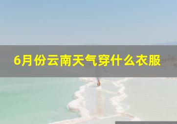 6月份云南天气穿什么衣服