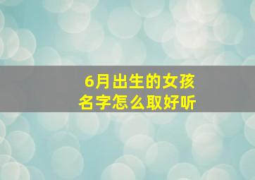 6月出生的女孩名字怎么取好听