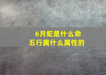 6月蛇是什么命五行属什么属性的