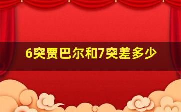 6突贾巴尔和7突差多少