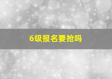 6级报名要抢吗