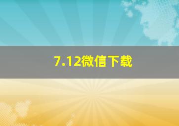 7.12微信下载