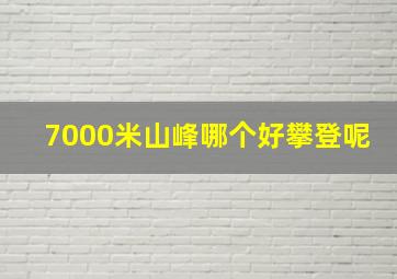 7000米山峰哪个好攀登呢