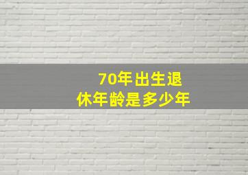 70年出生退休年龄是多少年