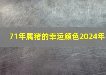 71年属猪的幸运颜色2024年