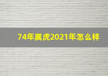 74年属虎2021年怎么样