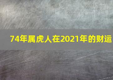 74年属虎人在2021年的财运