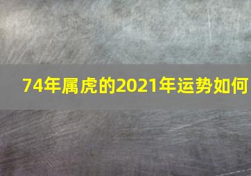 74年属虎的2021年运势如何