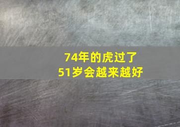 74年的虎过了51岁会越来越好