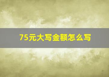 75元大写金额怎么写