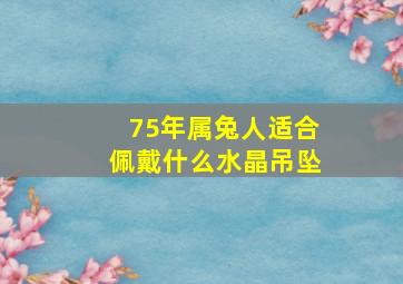 75年属兔人适合佩戴什么水晶吊坠