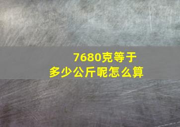 7680克等于多少公斤呢怎么算