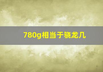 780g相当于骁龙几