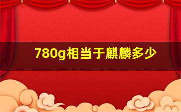 780g相当于麒麟多少