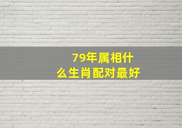 79年属相什么生肖配对最好