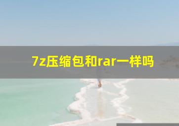 7z压缩包和rar一样吗