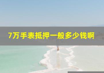 7万手表抵押一般多少钱啊