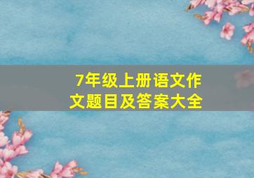 7年级上册语文作文题目及答案大全