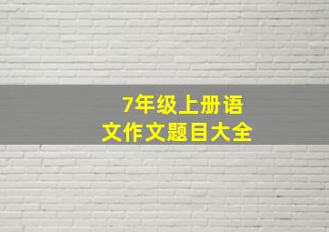 7年级上册语文作文题目大全