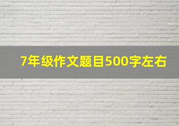 7年级作文题目500字左右