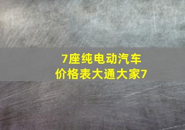 7座纯电动汽车价格表大通大家7