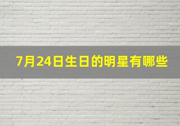 7月24日生日的明星有哪些