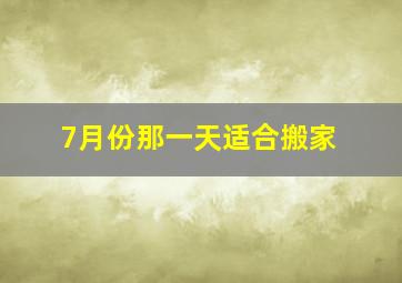 7月份那一天适合搬家