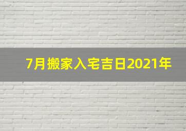 7月搬家入宅吉日2021年