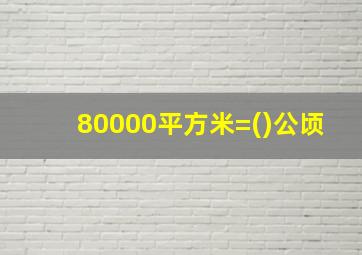 80000平方米=()公顷