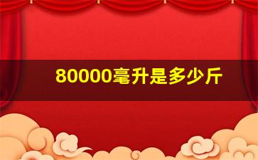 80000毫升是多少斤