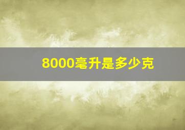 8000毫升是多少克