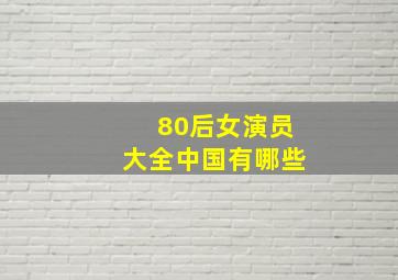 80后女演员大全中国有哪些