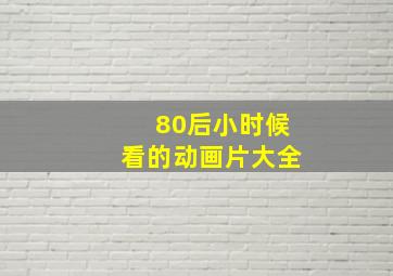 80后小时候看的动画片大全