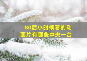 80后小时候看的动画片有哪些中央一台