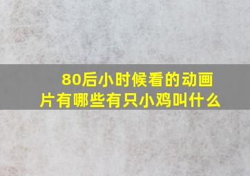 80后小时候看的动画片有哪些有只小鸡叫什么