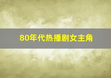 80年代热播剧女主角