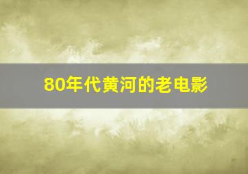 80年代黄河的老电影