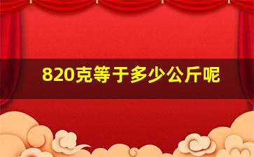 820克等于多少公斤呢