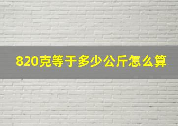 820克等于多少公斤怎么算