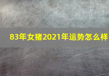 83年女猪2021年运势怎么样