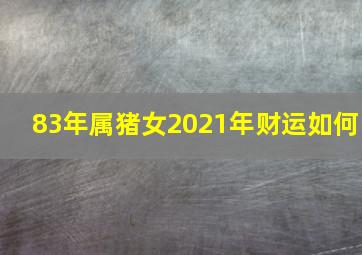 83年属猪女2021年财运如何