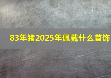 83年猪2025年佩戴什么首饰