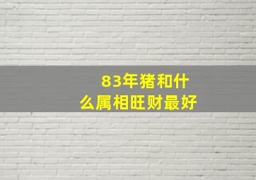 83年猪和什么属相旺财最好